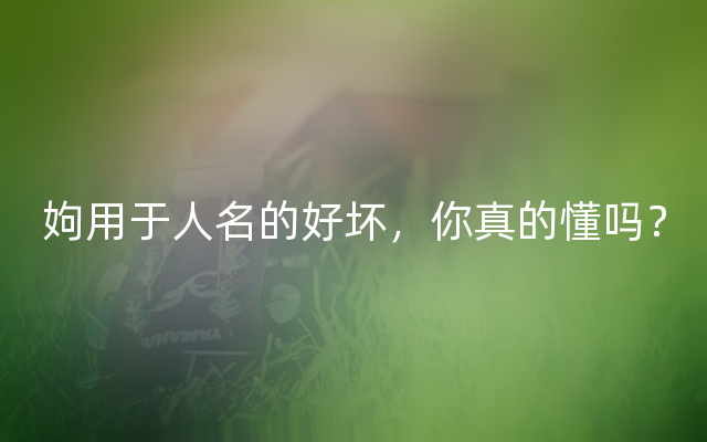 姁用于人名的好坏，你真的懂吗？