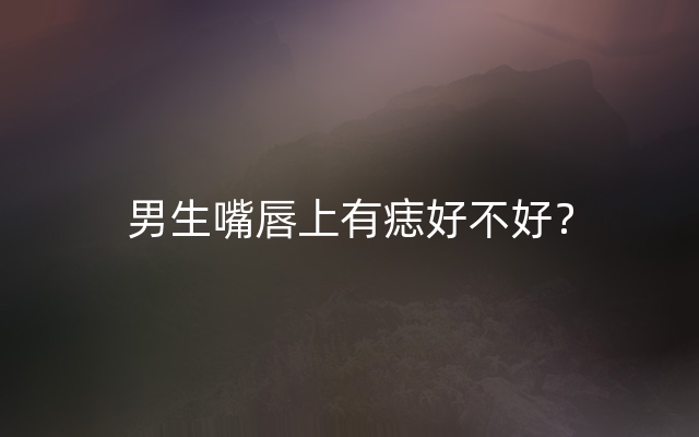 男生嘴唇上有痣好不好？
