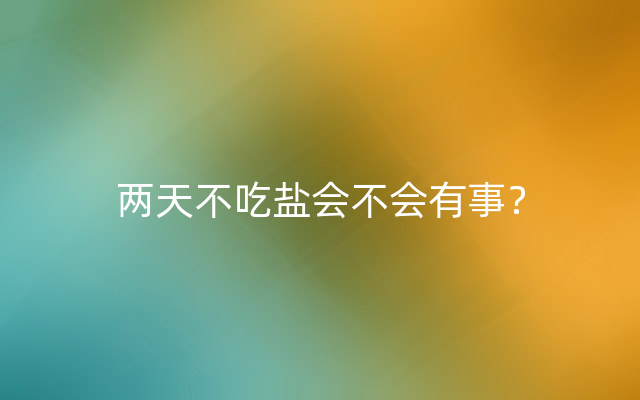 两天不吃盐会不会有事？