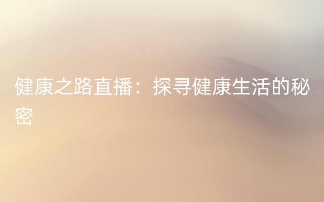 健康之路直播：探寻健康生活的秘密