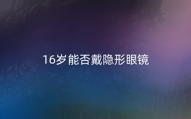 16岁能否戴隐形眼镜