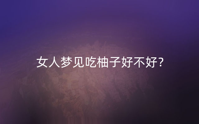 女人梦见吃柚子好不好？