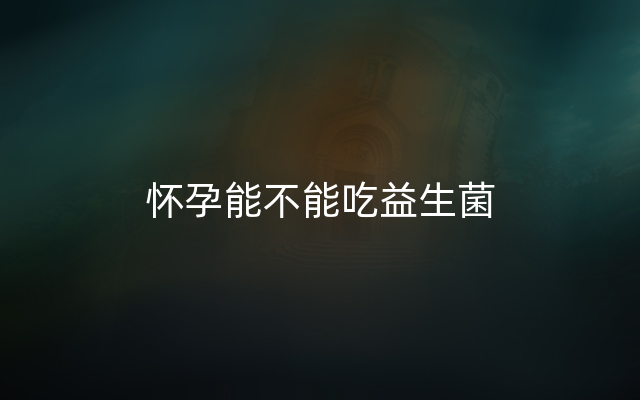 怀孕能不能吃益生菌