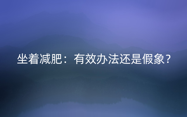 坐着减肥：有效办法还是假象？