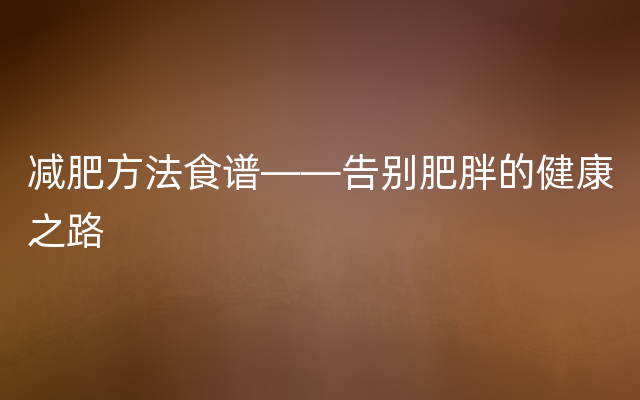 减肥方法食谱——告别肥胖的健康之路