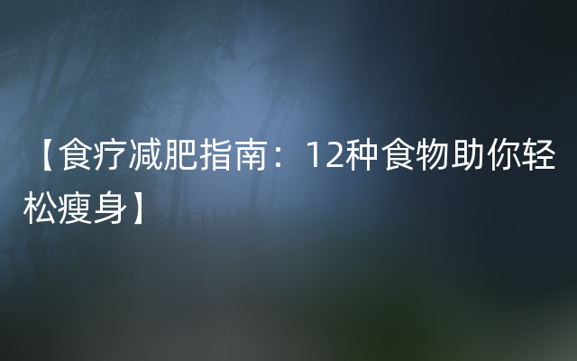 【食疗减肥指南：12种食物助你轻松瘦身】