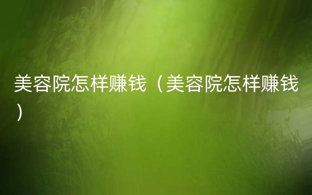 美容院怎样赚钱（美容院怎样赚钱）
