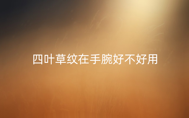 四叶草纹在手腕好不好用