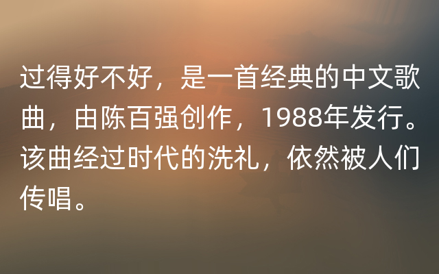 过得好不好，是一首经典的中文歌曲，由陈百强创作，1988年发行。该曲经过时代的洗礼，依然被人们传唱。