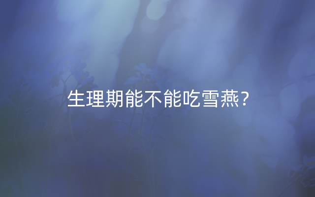 生理期能不能吃雪燕？