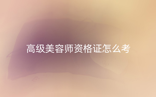 高级美容师资格证怎么考