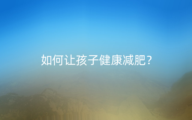 如何让孩子健康减肥？