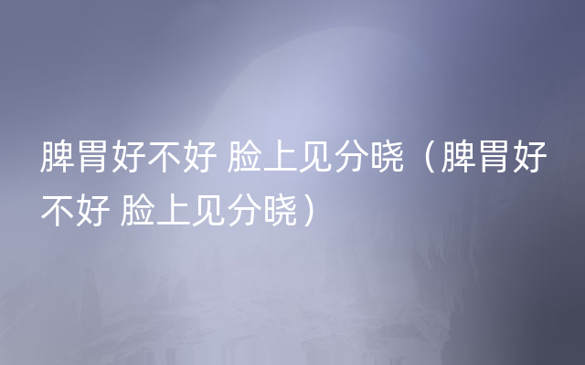 脾胃好不好 脸上见分晓（脾胃好不好 脸上见分晓）