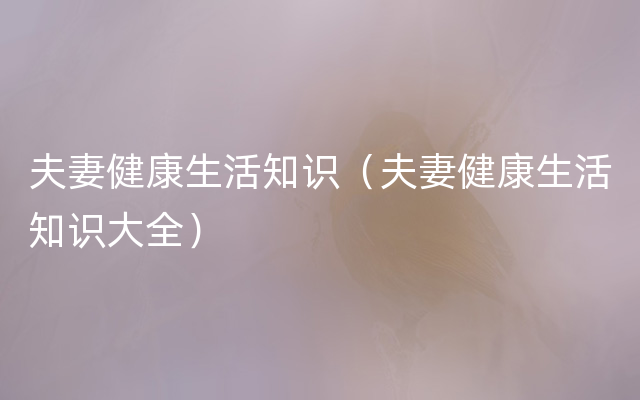 夫妻健康生活知识（夫妻健康生活知识大全）