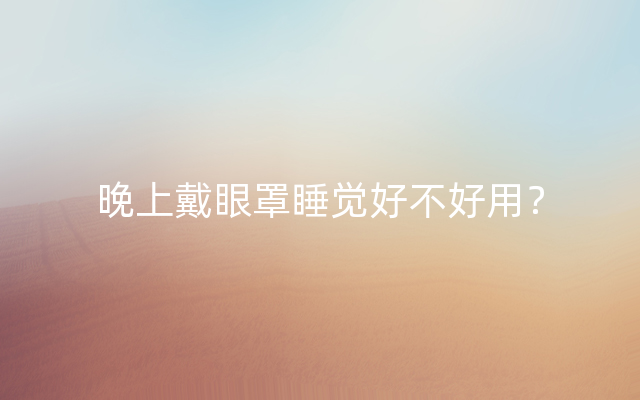 晚上戴眼罩睡觉好不好用？