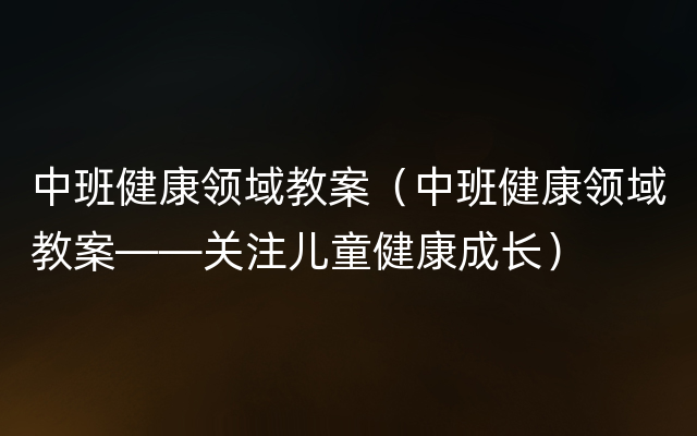 中班健康领域教案（中班健康领域教案——关注儿童健康成长）