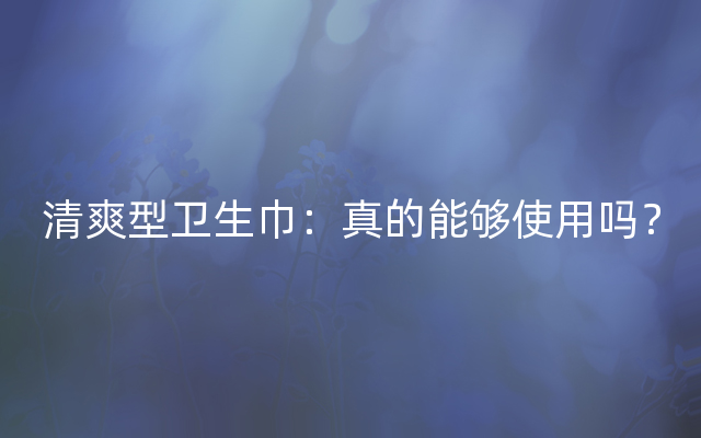 清爽型卫生巾：真的能够使用吗？