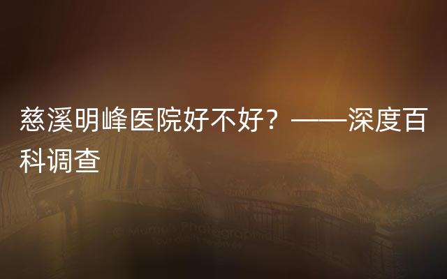 慈溪明峰医院好不好？——深度百科调查