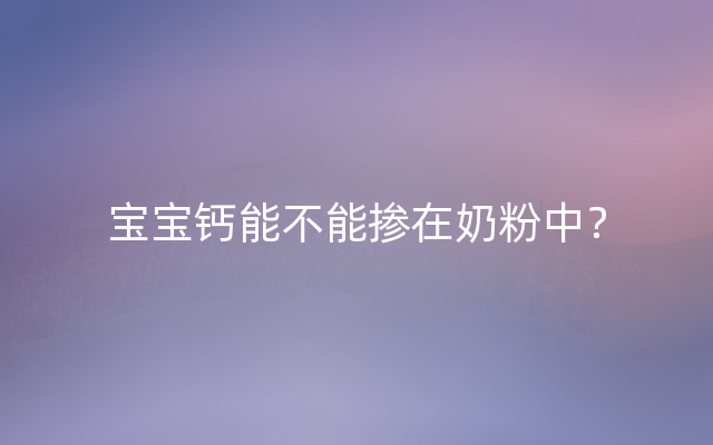 宝宝钙能不能掺在奶粉中？