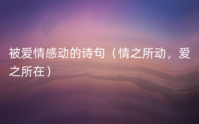 被爱情感动的诗句（情之所动，爱之所在）